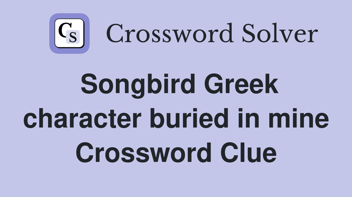 Songbird Greek character buried in mine Crossword Clue Answers